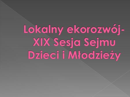 Lokalny ekorozwój-XIX Sesja Sejmu Dzieci i Młodzieży