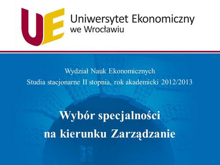 Wydział Nauk Ekonomicznych Studia stacjonarne II stopnia, rok akademicki 2012/2013 Wybór specjalności na kierunku Zarządzanie.