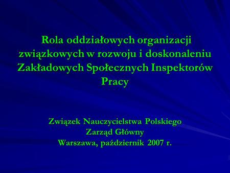 Rola oddziałowych organizacji związkowych w rozwoju i doskonaleniu Zakładowych Społecznych Inspektorów Pracy Związek Nauczycielstwa Polskiego Zarząd.