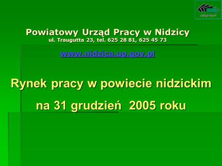 Powiatowy Urząd Pracy w Nidzicy ul. Traugutta 23, tel. 625 28 81, 625 45 73 www.nidzica.up.gov.pl Rynek pracy w powiecie nidzickim na 31 grudzień 2005.