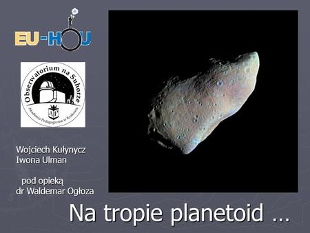 Na tropie planetoid … Wojciech Kułynycz Iwona Ulman pod opieką