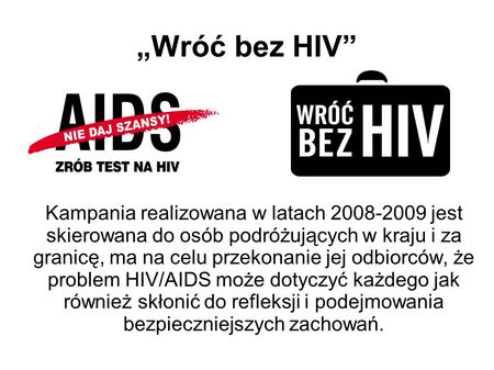 „Wróć bez HIV” Kampania realizowana w latach 2008-2009 jest skierowana do osób podróżujących w kraju i za granicę, ma na celu przekonanie jej odbiorców,