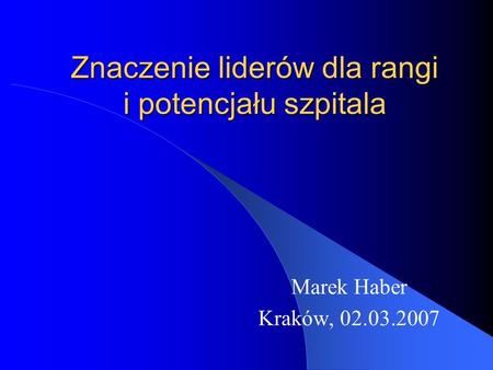 Znaczenie liderów dla rangi i potencjału szpitala Marek Haber Kraków, 02.03.2007.