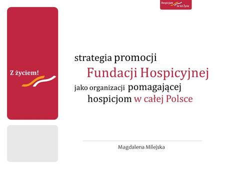 Strategia promocji Fundacji Hospicyjnej jako organizacji pomagającej hospicjom w całej Polsce Magdalena Milejska.