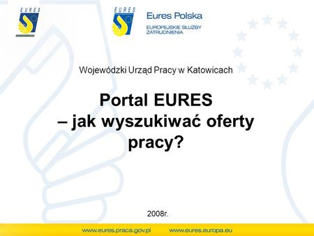Portal EURES – jak wyszukiwać oferty pracy? Wojewódzki Urząd Pracy w Katowicach 2008r.