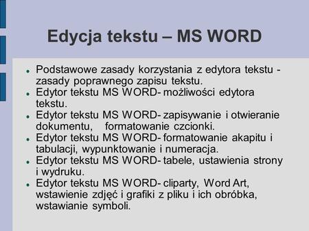 Edycja tekstu – MS WORD Podstawowe zasady korzystania z edytora tekstu - zasady poprawnego zapisu tekstu. Edytor tekstu MS WORD- możliwości edytora tekstu.