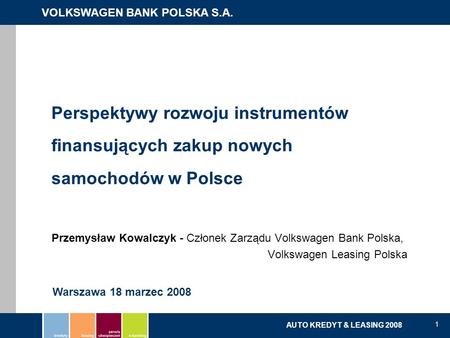 Perspektywy rozwoju instrumentów finansujących zakup nowych samochodów w Polsce Przemysław Kowalczyk - Członek Zarządu Volkswagen Bank Polska,