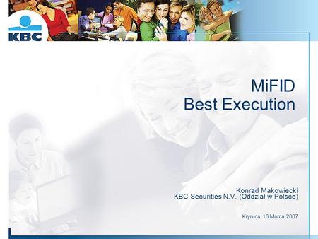 MiFID Best Execution Konrad Makowiecki KBC Securities N.V. (Oddział w Polsce) Krynica, 16 Marca 2007.