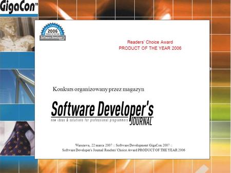 Warszawa, 22 marca 2007 :: Software Development GigaCon 2007 :: Software Developer's Journal Readers' Choice Award PRODUCT OF THE YEAR 2006 Readers' Choice.