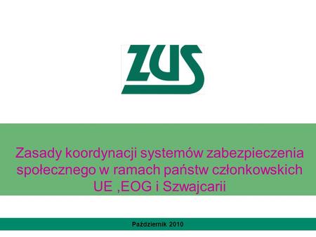 Zasady koordynacji systemów zabezpieczenia społecznego w ramach państw członkowskich UE ,EOG i Szwajcarii Październik 2010.