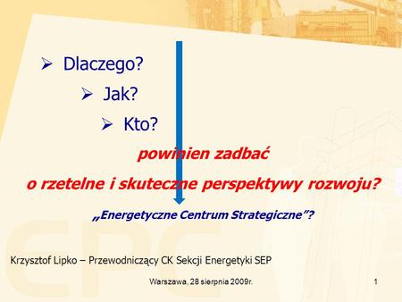 1Warszawa, 28 sierpnia 2009r. Krzysztof Lipko – Przewodniczący CK Sekcji Energetyki SEP Dlaczego? Jak? Kto? powinien zadbać o rzetelne i skuteczne perspektywy.