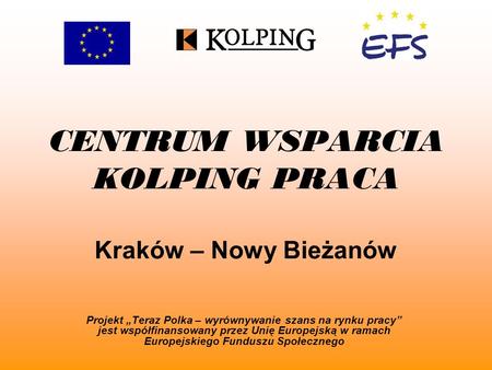 CENTRUM WSPARCIA KOLPING PRACA Kraków – Nowy Bieżanów Projekt Teraz Polka – wyrównywanie szans na rynku pracy jest współfinansowany przez Unię Europejską