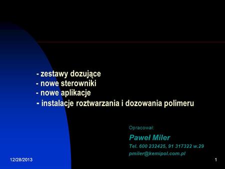 - zestawy dozujące - nowe sterowniki - nowe aplikacje - instalacje roztwarzania i dozowania polimeru Opracował: Paweł Miler Tel. 600 232425, 91 317322.