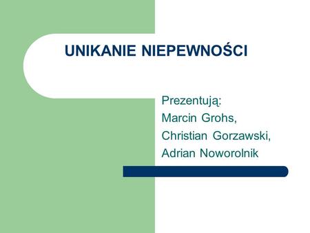 UNIKANIE NIEPEWNOŚCI Prezentują: Marcin Grohs, Christian Gorzawski, Adrian Noworolnik.