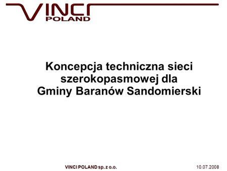 Koncepcja techniczna sieci szerokopasmowej dla Gminy Baranów Sandomierski VINCI POLAND sp. z o.o. 10.07.2008.