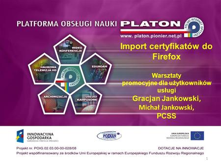 1 Import certyfikatów do Firefox Warsztaty promocyjne dla użytkowników usługi Gracjan Jankowski, Michał Jankowski, PCSS.