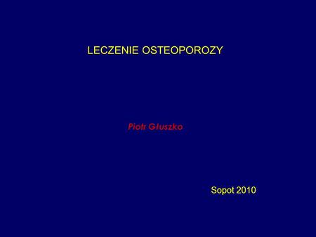 LECZENIE OSTEOPOROZY Piotr Głuszko Sopot 2010.