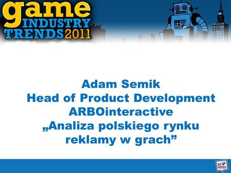 Adam Semik Head of Product Development ARBOinteractive Analiza polskiego rynku reklamy w grach.