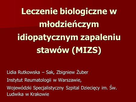 Leczenie biologiczne w młodzieńczym idiopatycznym zapaleniu stawów (MIZS) Lidia Rutkowska – Sak, Zbigniew Żuber Instytut Reumatologii w Warszawie, Wojewódzki.