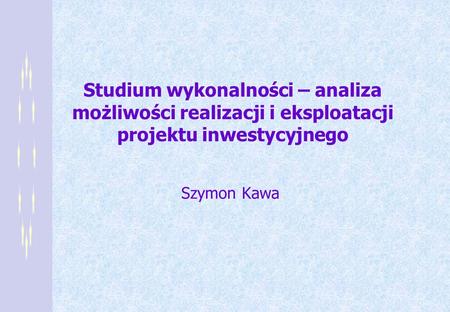 Studium wykonalności – analiza możliwości realizacji i eksploatacji projektu inwestycyjnego Szymon Kawa.