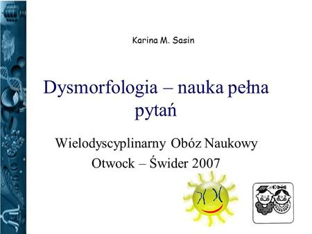 Dysmorfologia – nauka pełna pytań Wielodyscyplinarny Obóz Naukowy Otwock – Świder 2007 Karina M. Sasin.