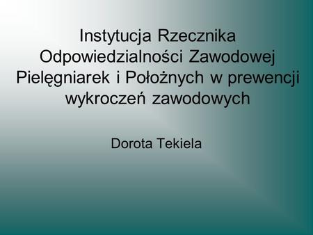Instytucja Rzecznika Odpowiedzialności Zawodowej Pielęgniarek i Położnych w prewencji wykroczeń zawodowych Dorota Tekiela.
