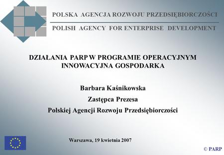 POLSKA AGENCJA ROZWOJU PRZEDSIĘBIORCZOŚCI POLISH AGENCY FOR ENTERPRISE DEVELOPMENT © PARP DZIAŁANIA PARP W PROGRAMIE OPERACYJNYM INNOWACYJNA GOSPODARKA.