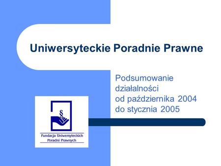 Uniwersyteckie Poradnie Prawne Podsumowanie działalności od października 2004 do stycznia 2005.
