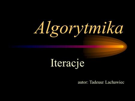 Algorytmika Iteracje autor: Tadeusz Lachawiec.