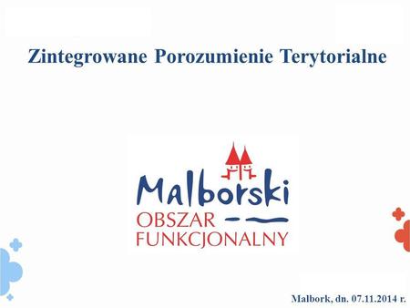 Malbork, dn. 07.11.2014 r. Zintegrowane Porozumienie Terytorialne.