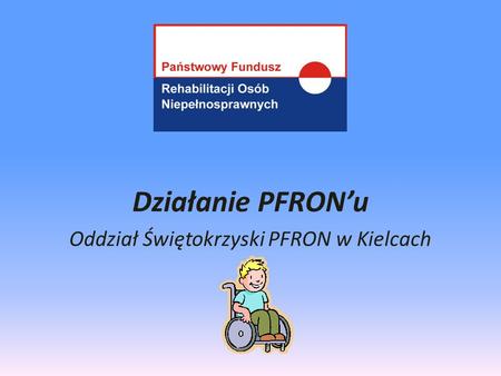 Działanie PFRON’u Oddział Świętokrzyski PFRON w Kielcach.