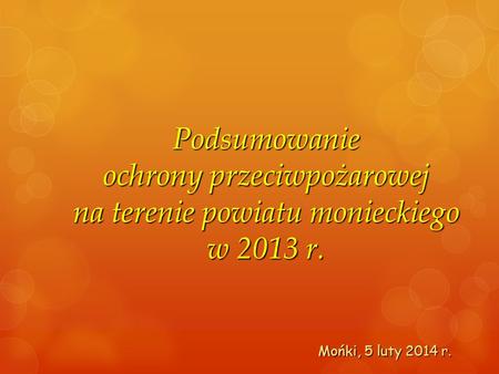 Podsumowanie ochrony przeciwpożarowej na terenie powiatu monieckiego w 2013 r. Mońki, 5 luty 2014 r.