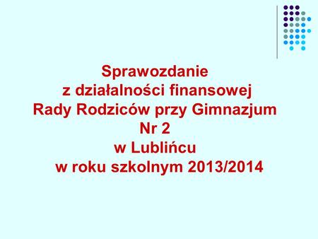 Sprawozdanie z działalności finansowej Rady Rodziców przy Gimnazjum Nr 2 w Lublińcu w roku szkolnym 2013/2014.