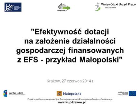 Www.wup-krakow.pl Projekt współfinansowany przez Unię Europejską w ramach Europejskiego Funduszu Społecznego Efektywność dotacji na założenie działalności.