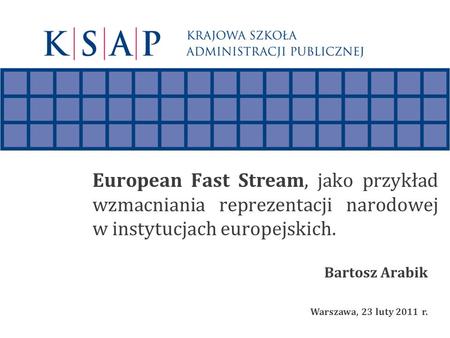 European Fast Stream, jako przykład wzmacniania reprezentacji narodowej w instytucjach europejskich. Bartosz Arabik Warszawa, 23 luty 2011 r.