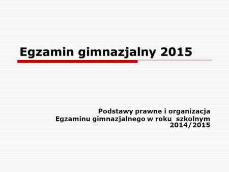 Egzamin gimnazjalny 2015 Podstawy prawne i organizacja