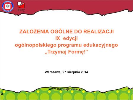 ZAŁOŻENIA OGÓLNE DO REALIZACJI IX edycji ogólnopolskiego programu edukacyjnego „Trzymaj Formę!” Warszawa, 27 sierpnia 2014.