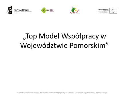 „Top Model Współpracy w Województwie Pomorskim” Projekt współfinansowany ze środków Unii Europejskiej w ramach Europejskiego Funduszu Społecznego.