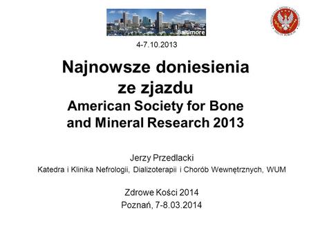 Baltimore 4-7.10.2013 Najnowsze doniesienia ze zjazdu American Society for Bone and Mineral Research 2013 Jerzy Przedlacki.