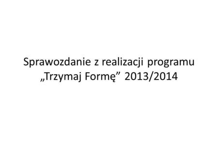 Sprawozdanie z realizacji programu „Trzymaj Formę” 2013/2014