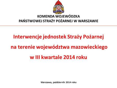 Interwencje jednostek Straży Pożarnej na terenie województwa mazowieckiego w III kwartale 2014 roku KOMENDA WOJEWÓDZKA PAŃSTWOWEJ STRAŻY POŻARNEJ W WARSZAWIE.