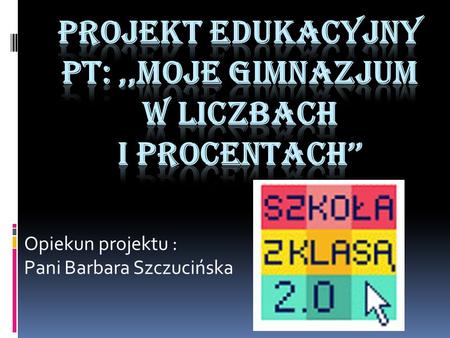 Opiekun projektu : Pani Barbara Szczucińska. Początki gimnazjum  W wyniku reformy oświatowej w 1999 roku został utworzony Zespół Szkół Ogólnokształcących.