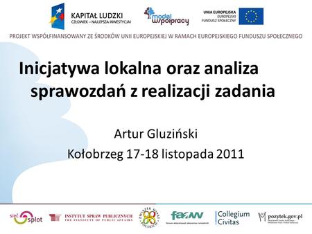 Inicjatywa lokalna oraz analiza sprawozdań z realizacji zadania Artur Gluziński Kołobrzeg 17-18 listopada 2011.