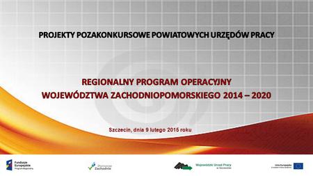 Szczecin, dnia 9 lutego 2015 roku. EUROPEJSKI FUNDUSZ SPOŁECZNY W RAMACH REGIONALNEGO PROGRAMU OPERACYJNEGO WOJEWÓDZTWA ZACHODNIOPOMORSKIEGO 2014-2020.