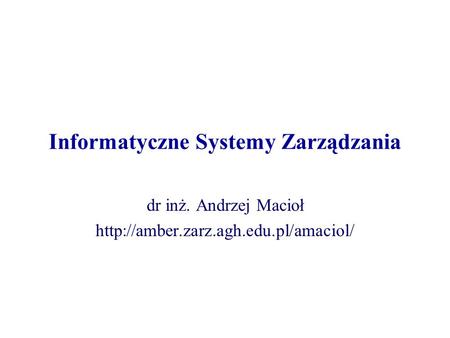 Informatyczne Systemy Zarządzania dr inż. Andrzej Macioł
