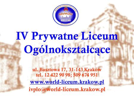 IV Prywatne Liceum Ogólnokszta ł c ą ce ul. Basztowa 17, 31-143 Kraków tel. 12 422 90 98; 509 674 951
