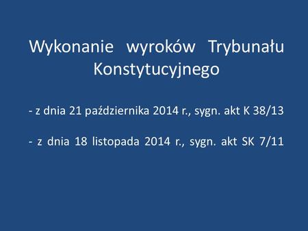 Wykonanie wyroków Trybunału Konstytucyjnego - z dnia 21 października 2014 r., sygn. akt K 38/13 - z dnia 18 listopada 2014 r., sygn. akt SK 7/11.