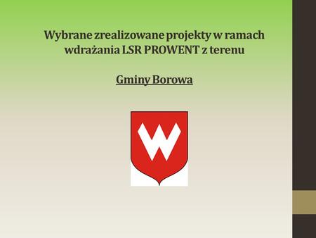 Wybrane zrealizowane projekty w ramach wdrażania LSR PROWENT z terenu Gminy Borowa.