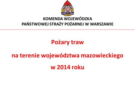 Pożary traw na terenie województwa mazowieckiego w 2014 roku KOMENDA WOJEWÓDZKA PAŃSTWOWEJ STRAŻY POŻARNEJ W WARSZAWIE.