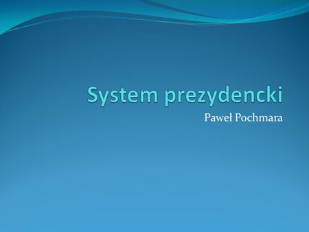 System prezydencki Paweł Pochmara.